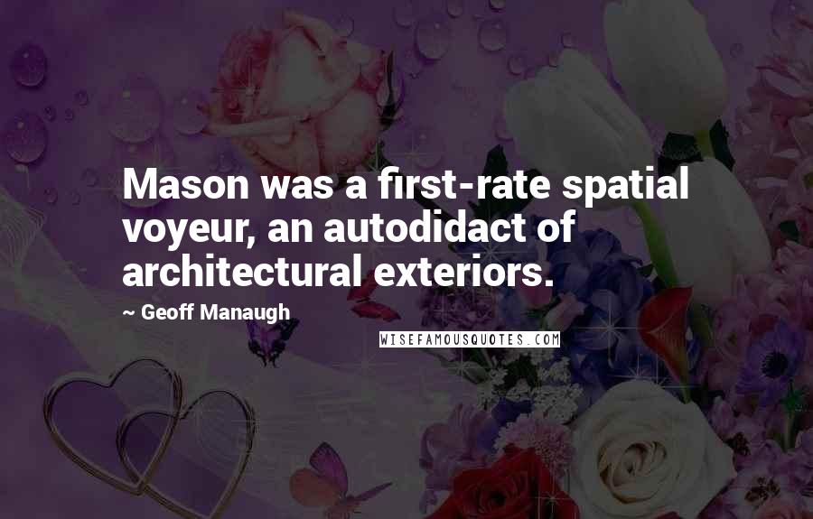 Geoff Manaugh Quotes: Mason was a first-rate spatial voyeur, an autodidact of architectural exteriors.