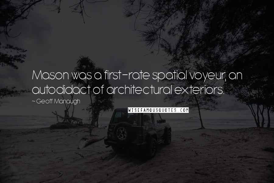 Geoff Manaugh Quotes: Mason was a first-rate spatial voyeur, an autodidact of architectural exteriors.