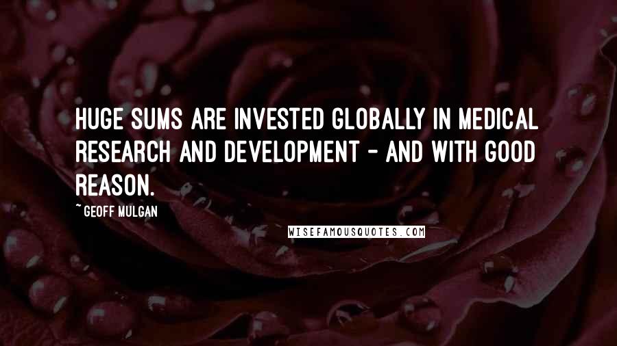 Geoff Mulgan Quotes: Huge sums are invested globally in medical research and development - and with good reason.