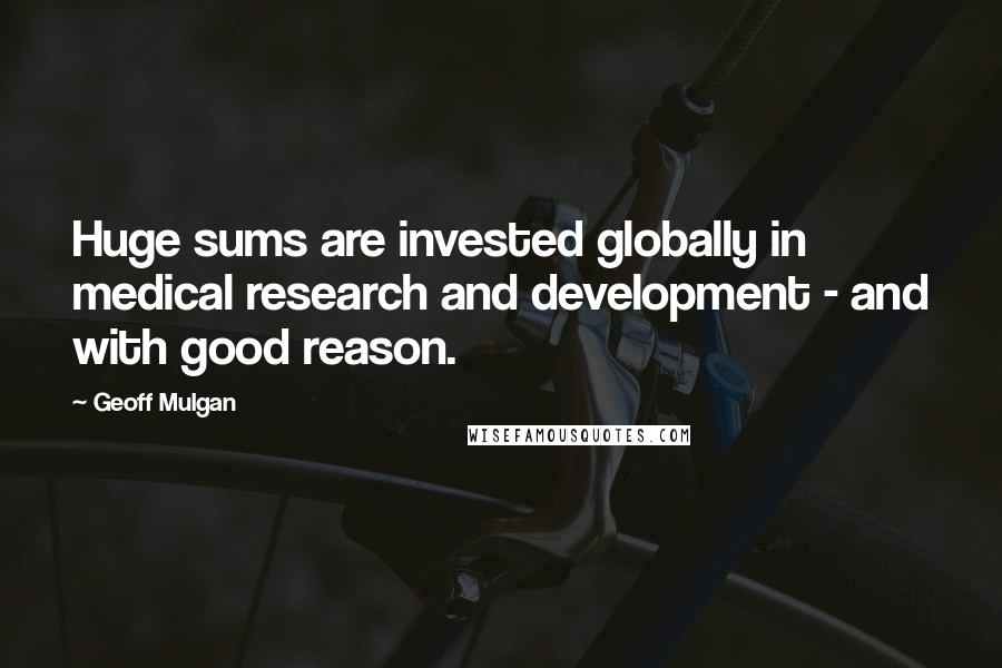 Geoff Mulgan Quotes: Huge sums are invested globally in medical research and development - and with good reason.