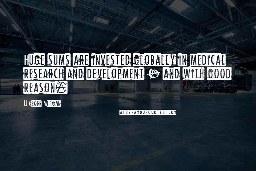 Geoff Mulgan Quotes: Huge sums are invested globally in medical research and development - and with good reason.