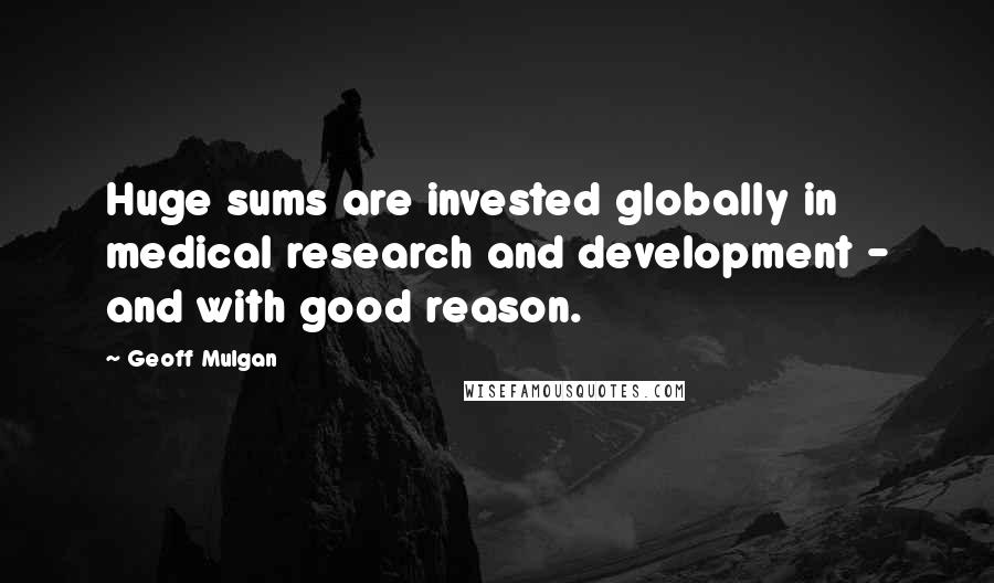 Geoff Mulgan Quotes: Huge sums are invested globally in medical research and development - and with good reason.