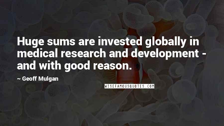 Geoff Mulgan Quotes: Huge sums are invested globally in medical research and development - and with good reason.