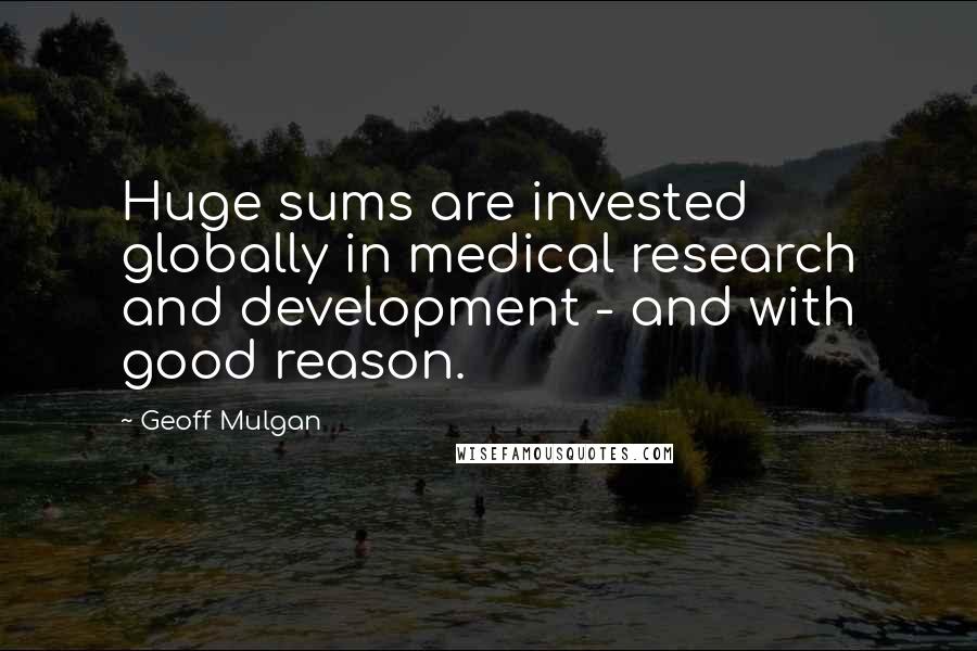 Geoff Mulgan Quotes: Huge sums are invested globally in medical research and development - and with good reason.