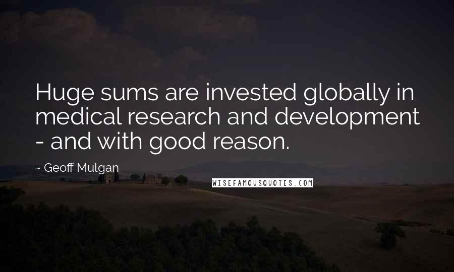 Geoff Mulgan Quotes: Huge sums are invested globally in medical research and development - and with good reason.