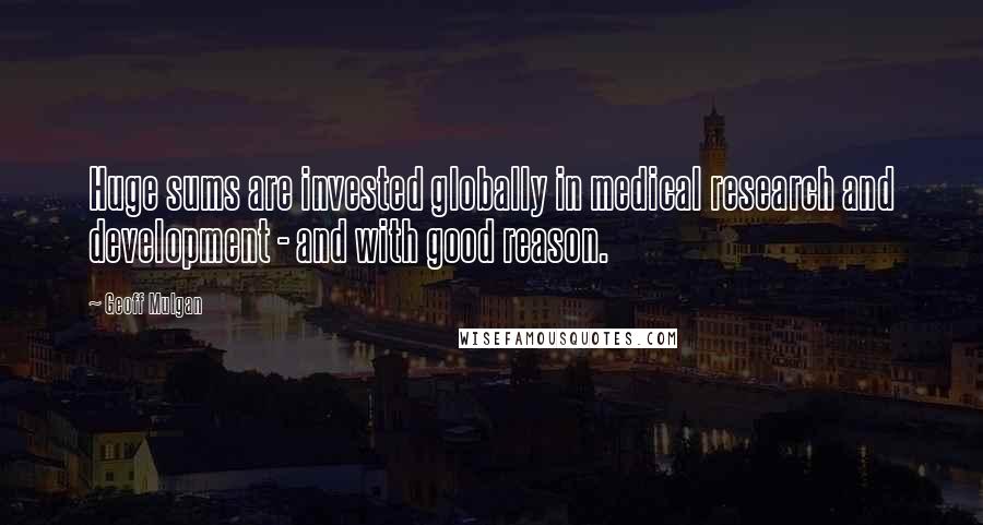 Geoff Mulgan Quotes: Huge sums are invested globally in medical research and development - and with good reason.