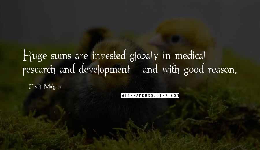 Geoff Mulgan Quotes: Huge sums are invested globally in medical research and development - and with good reason.