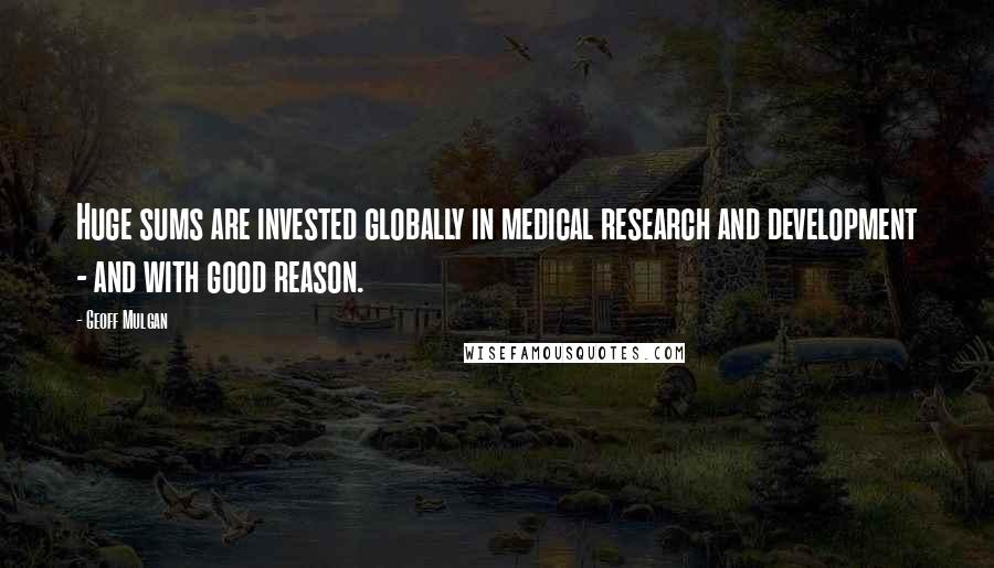 Geoff Mulgan Quotes: Huge sums are invested globally in medical research and development - and with good reason.