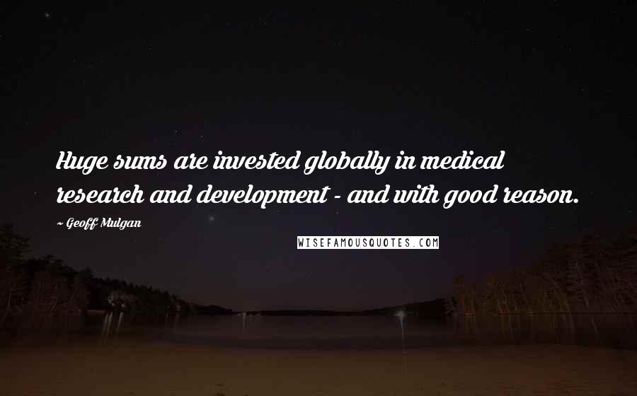 Geoff Mulgan Quotes: Huge sums are invested globally in medical research and development - and with good reason.