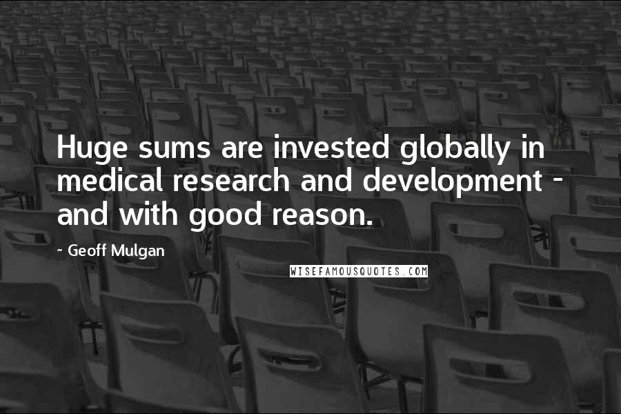 Geoff Mulgan Quotes: Huge sums are invested globally in medical research and development - and with good reason.