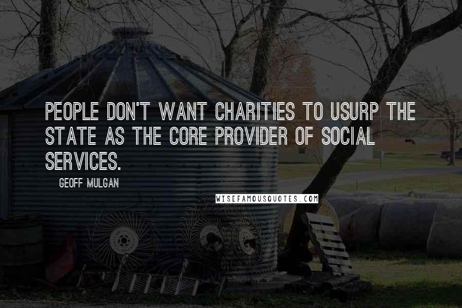 Geoff Mulgan Quotes: People don't want charities to usurp the state as the core provider of social services.