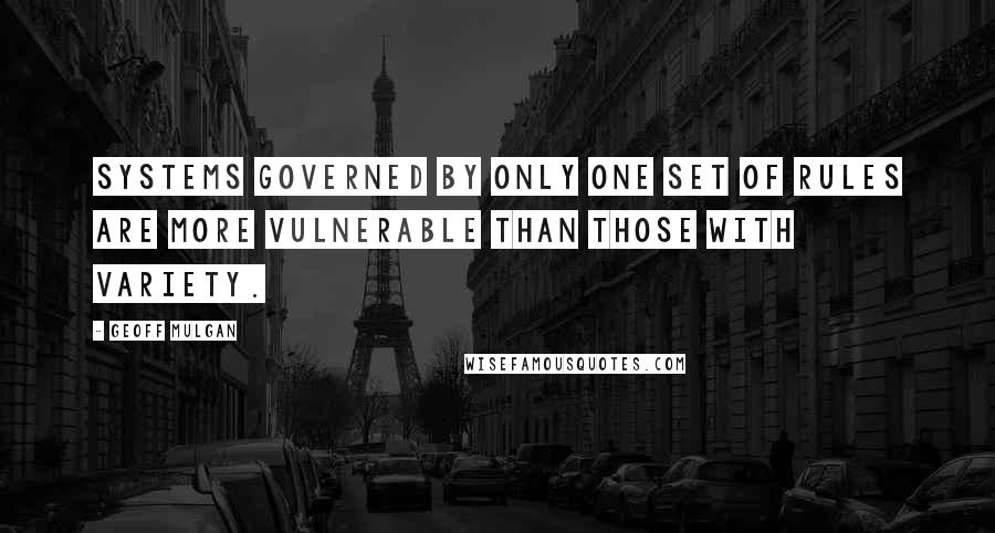 Geoff Mulgan Quotes: Systems governed by only one set of rules are more vulnerable than those with variety.