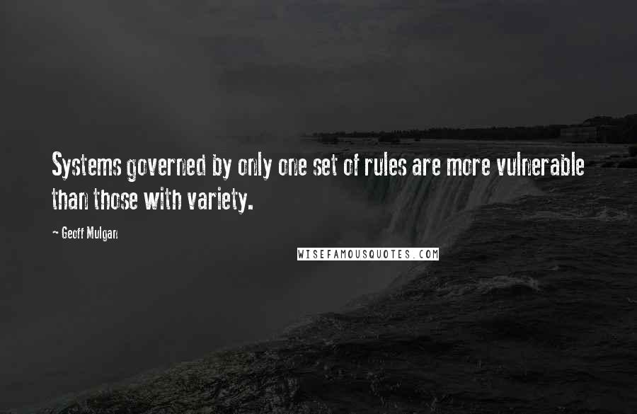 Geoff Mulgan Quotes: Systems governed by only one set of rules are more vulnerable than those with variety.