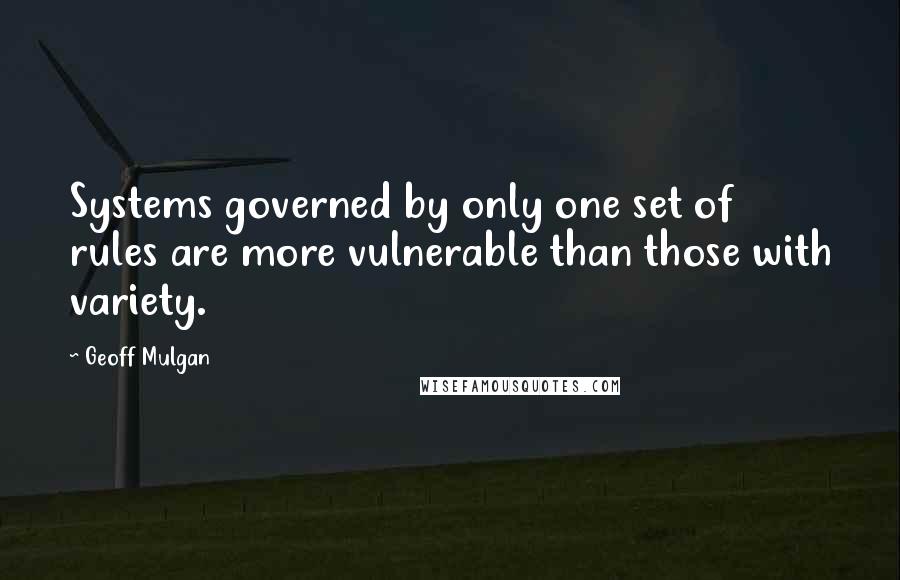 Geoff Mulgan Quotes: Systems governed by only one set of rules are more vulnerable than those with variety.