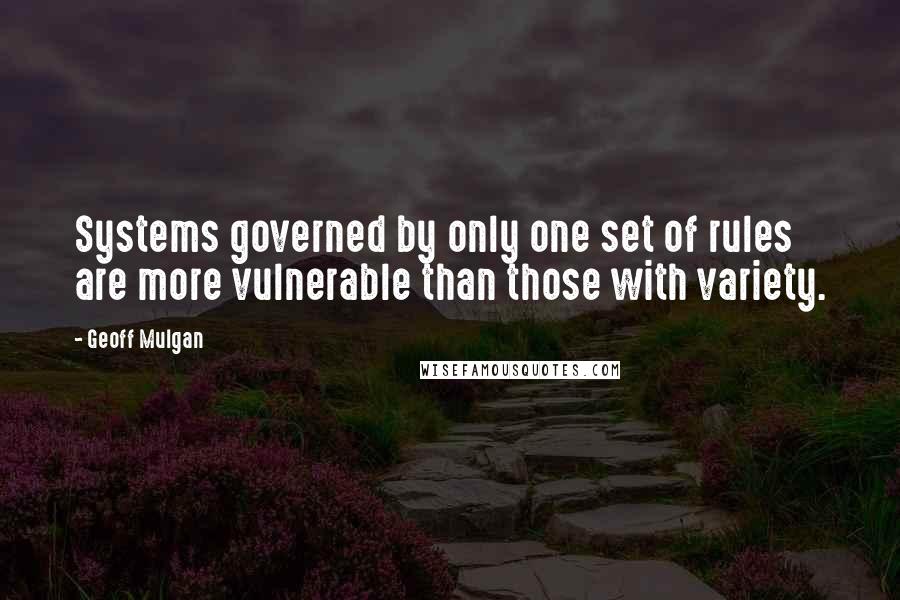 Geoff Mulgan Quotes: Systems governed by only one set of rules are more vulnerable than those with variety.