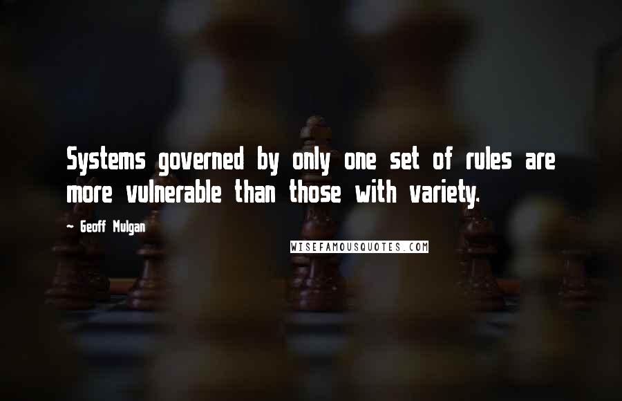 Geoff Mulgan Quotes: Systems governed by only one set of rules are more vulnerable than those with variety.