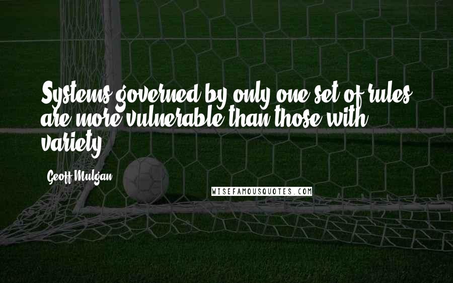 Geoff Mulgan Quotes: Systems governed by only one set of rules are more vulnerable than those with variety.