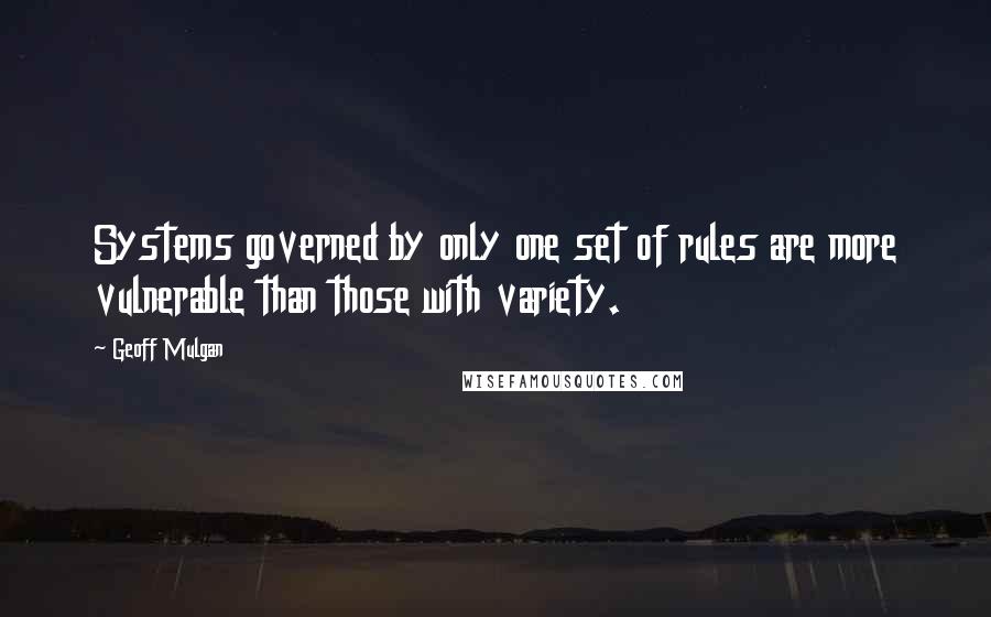 Geoff Mulgan Quotes: Systems governed by only one set of rules are more vulnerable than those with variety.