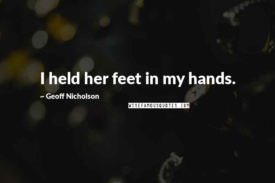 Geoff Nicholson Quotes: I held her feet in my hands.