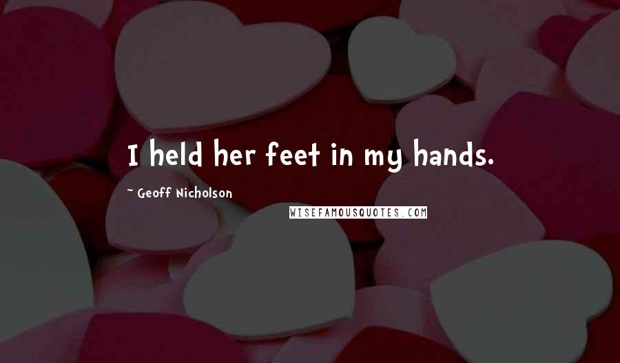 Geoff Nicholson Quotes: I held her feet in my hands.