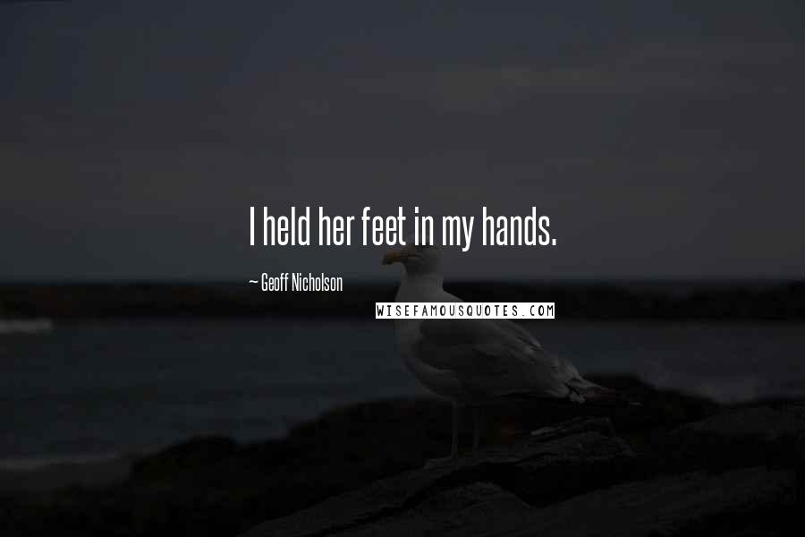 Geoff Nicholson Quotes: I held her feet in my hands.