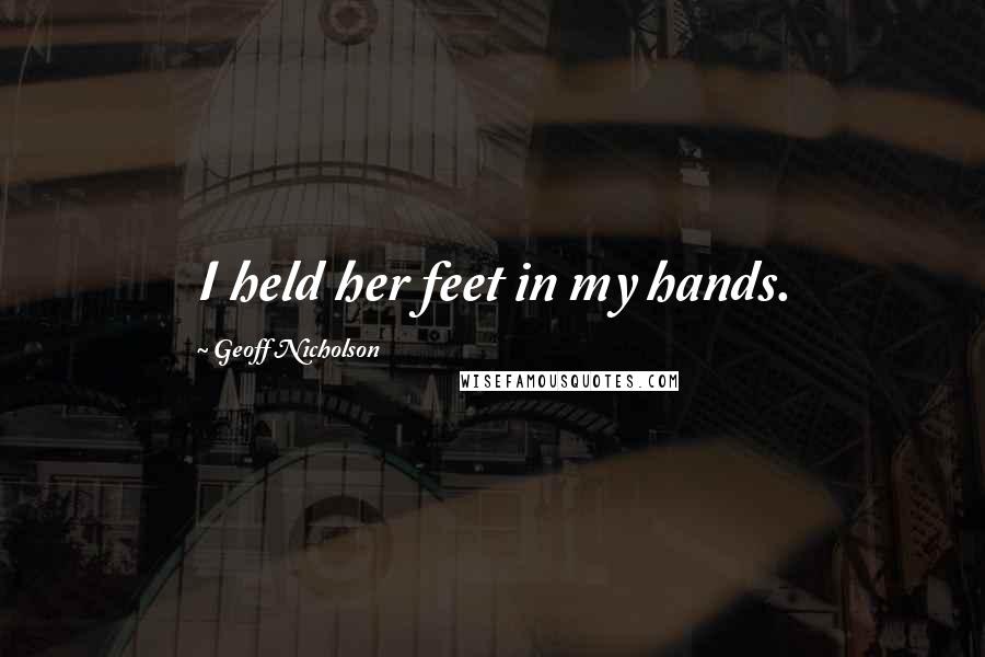 Geoff Nicholson Quotes: I held her feet in my hands.