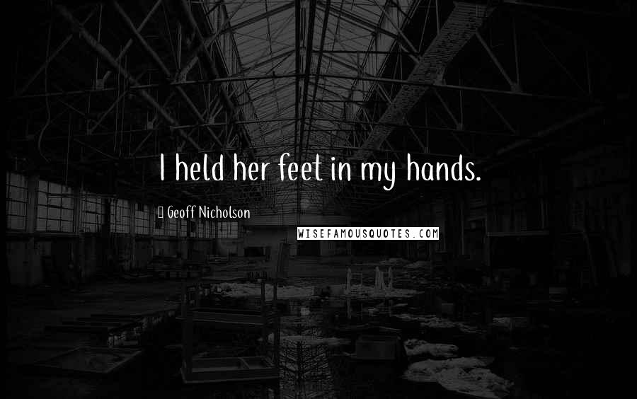 Geoff Nicholson Quotes: I held her feet in my hands.