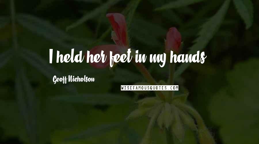 Geoff Nicholson Quotes: I held her feet in my hands.