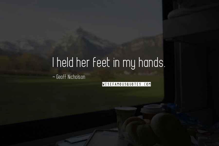 Geoff Nicholson Quotes: I held her feet in my hands.
