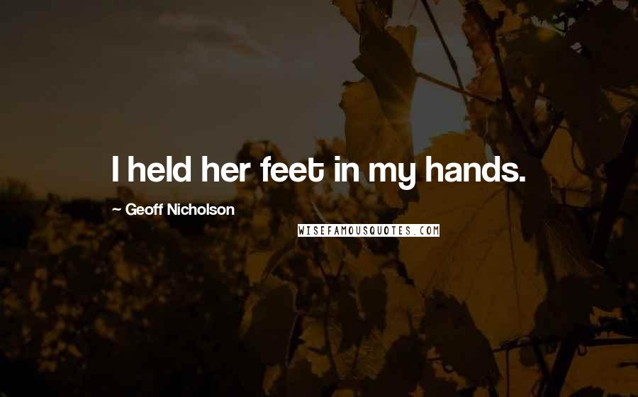 Geoff Nicholson Quotes: I held her feet in my hands.