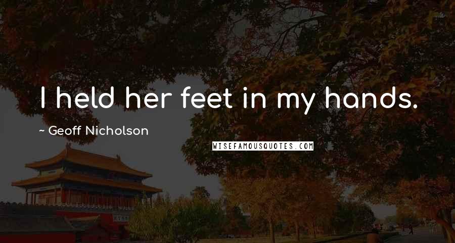 Geoff Nicholson Quotes: I held her feet in my hands.