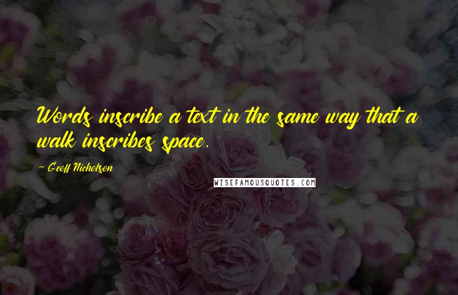 Geoff Nicholson Quotes: Words inscribe a text in the same way that a walk inscribes space.