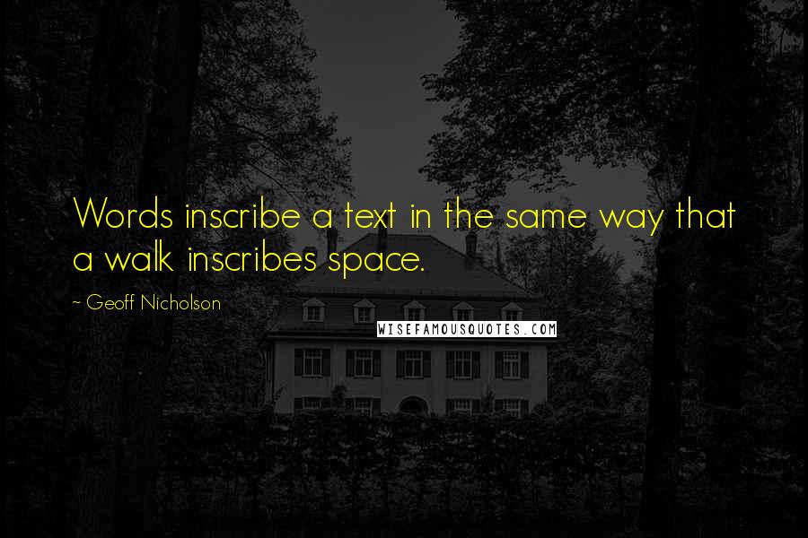 Geoff Nicholson Quotes: Words inscribe a text in the same way that a walk inscribes space.