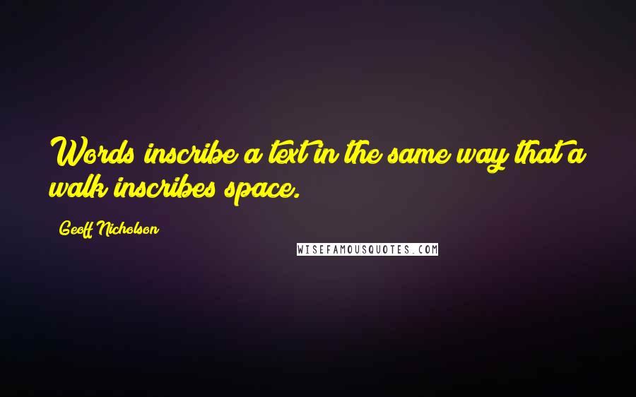 Geoff Nicholson Quotes: Words inscribe a text in the same way that a walk inscribes space.