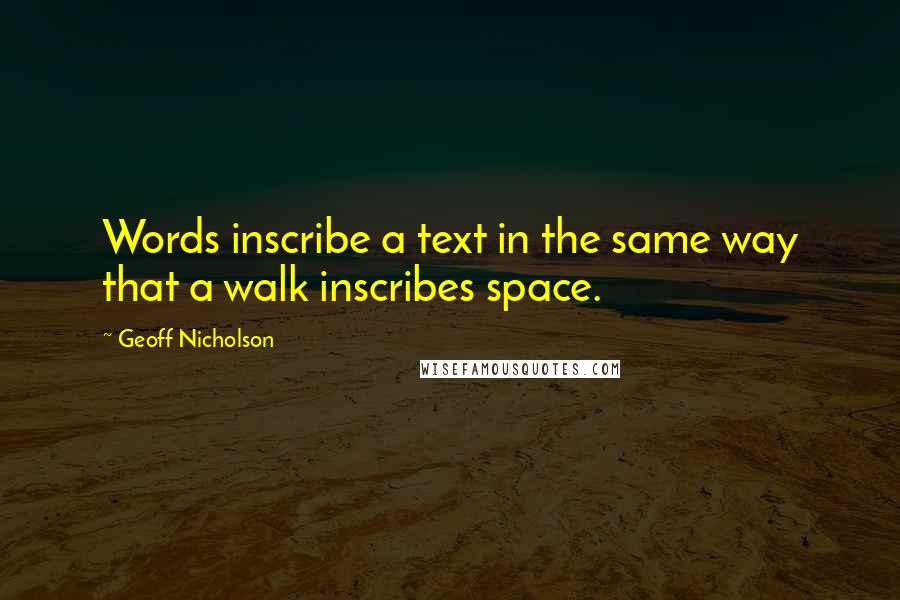 Geoff Nicholson Quotes: Words inscribe a text in the same way that a walk inscribes space.