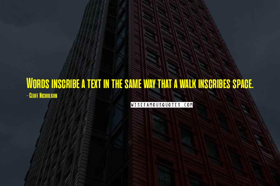 Geoff Nicholson Quotes: Words inscribe a text in the same way that a walk inscribes space.