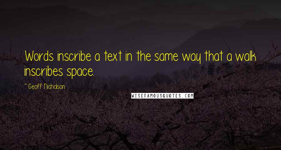 Geoff Nicholson Quotes: Words inscribe a text in the same way that a walk inscribes space.