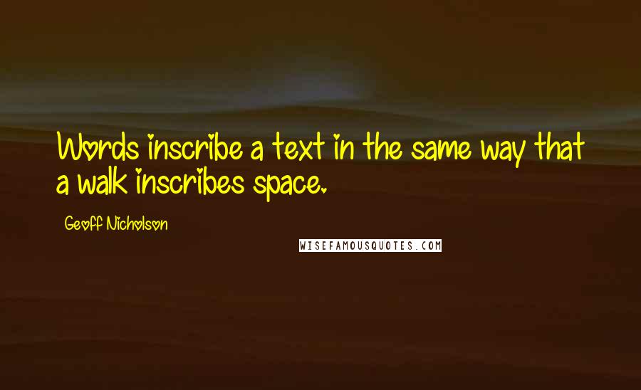 Geoff Nicholson Quotes: Words inscribe a text in the same way that a walk inscribes space.