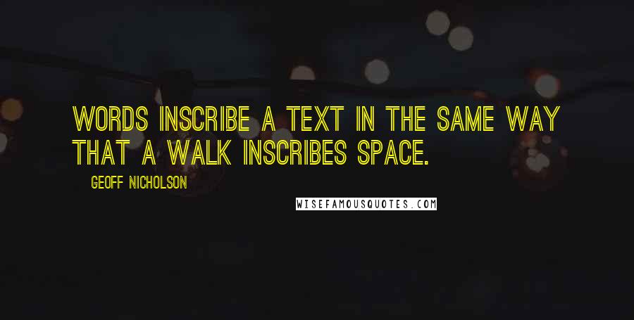 Geoff Nicholson Quotes: Words inscribe a text in the same way that a walk inscribes space.
