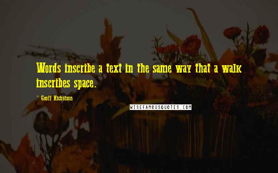 Geoff Nicholson Quotes: Words inscribe a text in the same way that a walk inscribes space.