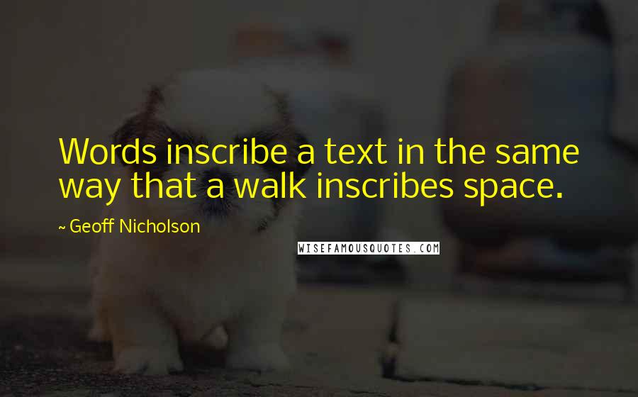 Geoff Nicholson Quotes: Words inscribe a text in the same way that a walk inscribes space.