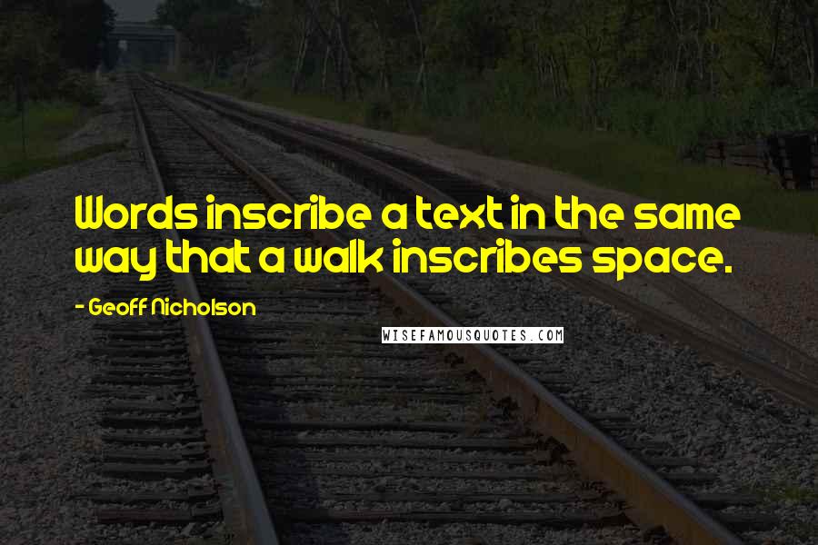 Geoff Nicholson Quotes: Words inscribe a text in the same way that a walk inscribes space.