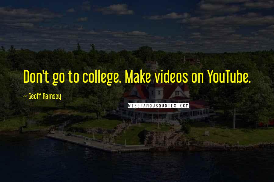 Geoff Ramsey Quotes: Don't go to college. Make videos on YouTube.