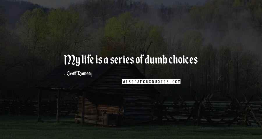 Geoff Ramsey Quotes: My life is a series of dumb choices