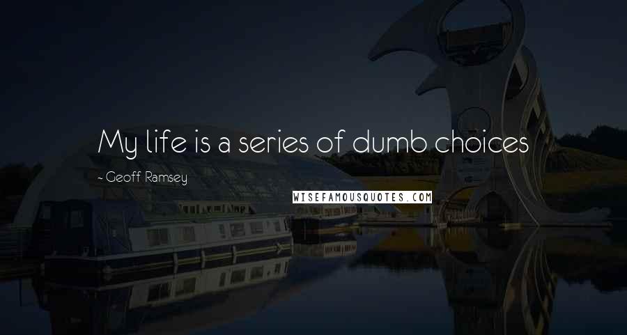 Geoff Ramsey Quotes: My life is a series of dumb choices