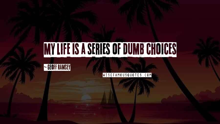 Geoff Ramsey Quotes: My life is a series of dumb choices