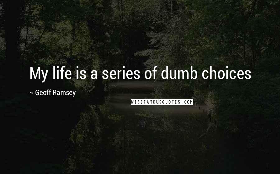 Geoff Ramsey Quotes: My life is a series of dumb choices