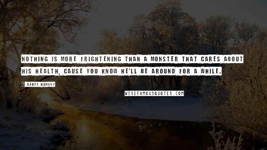 Geoff Ramsey Quotes: Nothing is more frightening than a monster that cares about his health, cause you know he'll be around for a while.