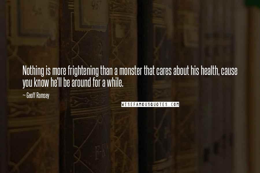 Geoff Ramsey Quotes: Nothing is more frightening than a monster that cares about his health, cause you know he'll be around for a while.