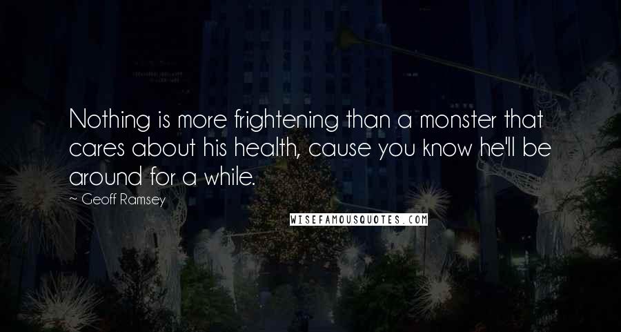 Geoff Ramsey Quotes: Nothing is more frightening than a monster that cares about his health, cause you know he'll be around for a while.